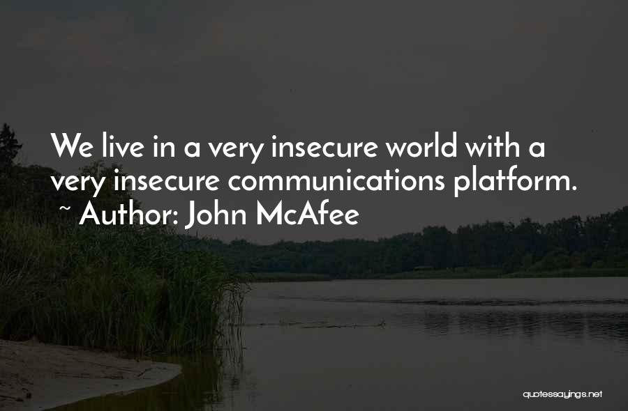 John McAfee Quotes: We Live In A Very Insecure World With A Very Insecure Communications Platform.