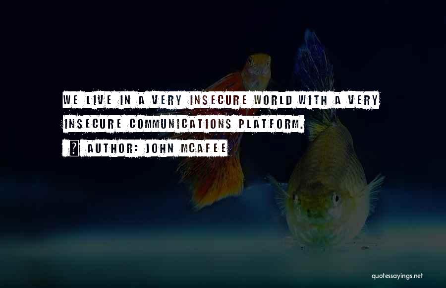 John McAfee Quotes: We Live In A Very Insecure World With A Very Insecure Communications Platform.