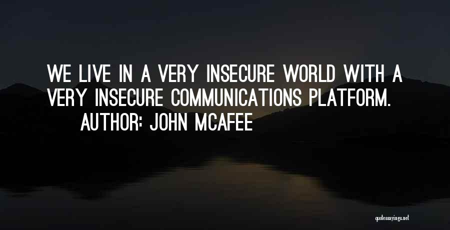 John McAfee Quotes: We Live In A Very Insecure World With A Very Insecure Communications Platform.