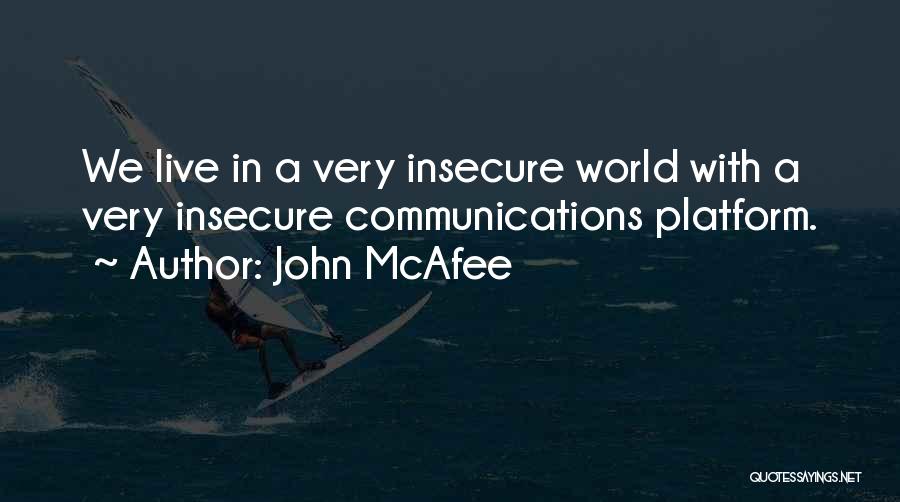 John McAfee Quotes: We Live In A Very Insecure World With A Very Insecure Communications Platform.