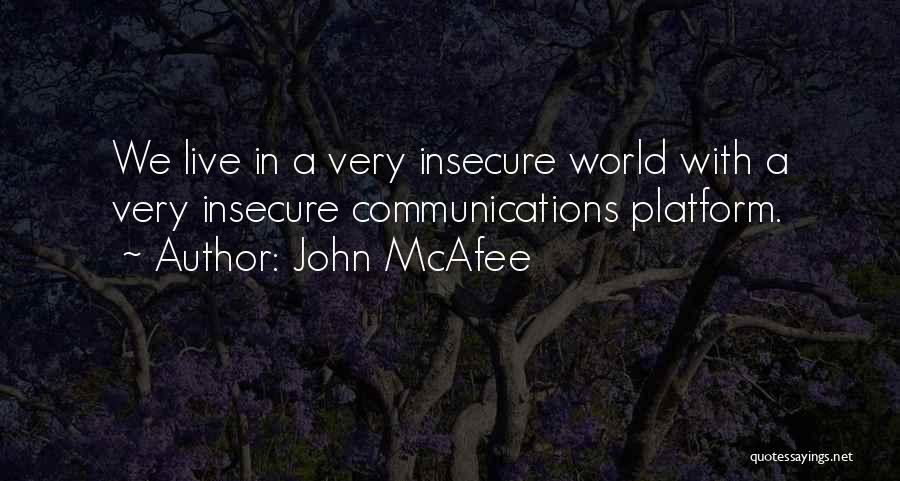 John McAfee Quotes: We Live In A Very Insecure World With A Very Insecure Communications Platform.