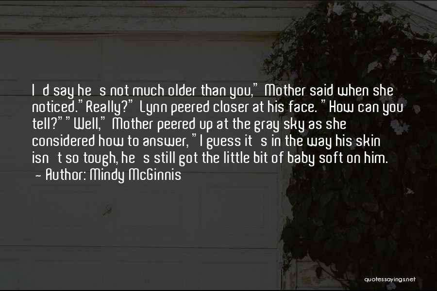 Mindy McGinnis Quotes: I'd Say He's Not Much Older Than You, Mother Said When She Noticed.really? Lynn Peered Closer At His Face. How