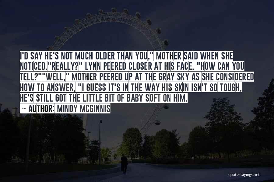 Mindy McGinnis Quotes: I'd Say He's Not Much Older Than You, Mother Said When She Noticed.really? Lynn Peered Closer At His Face. How