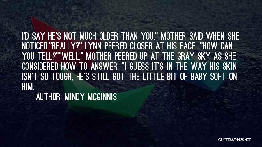 Mindy McGinnis Quotes: I'd Say He's Not Much Older Than You, Mother Said When She Noticed.really? Lynn Peered Closer At His Face. How