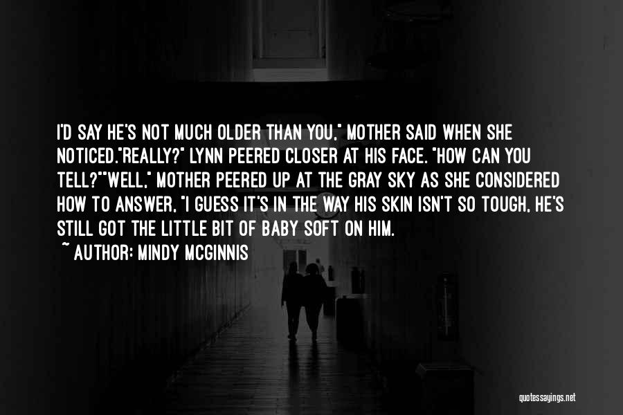 Mindy McGinnis Quotes: I'd Say He's Not Much Older Than You, Mother Said When She Noticed.really? Lynn Peered Closer At His Face. How