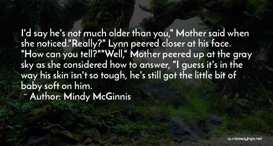 Mindy McGinnis Quotes: I'd Say He's Not Much Older Than You, Mother Said When She Noticed.really? Lynn Peered Closer At His Face. How