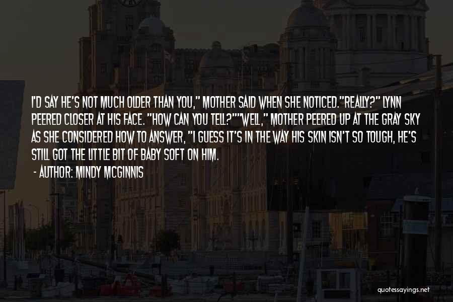 Mindy McGinnis Quotes: I'd Say He's Not Much Older Than You, Mother Said When She Noticed.really? Lynn Peered Closer At His Face. How