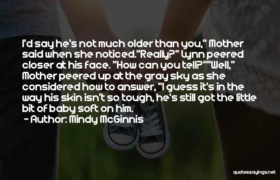 Mindy McGinnis Quotes: I'd Say He's Not Much Older Than You, Mother Said When She Noticed.really? Lynn Peered Closer At His Face. How