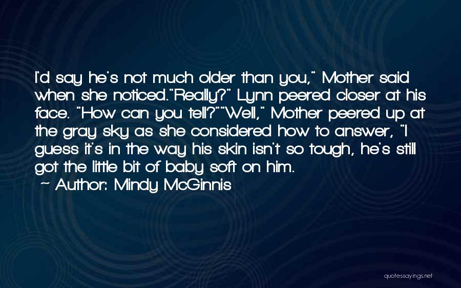 Mindy McGinnis Quotes: I'd Say He's Not Much Older Than You, Mother Said When She Noticed.really? Lynn Peered Closer At His Face. How