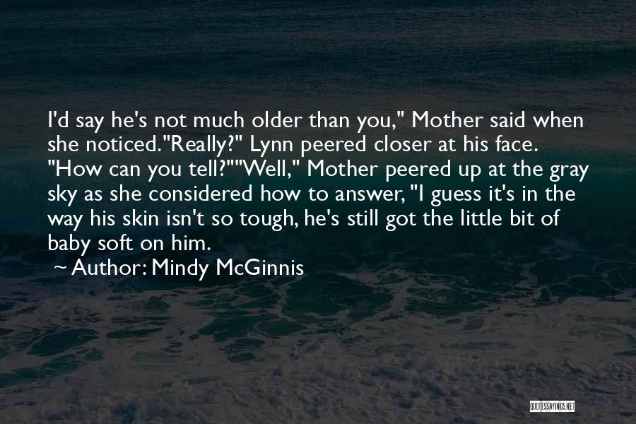 Mindy McGinnis Quotes: I'd Say He's Not Much Older Than You, Mother Said When She Noticed.really? Lynn Peered Closer At His Face. How