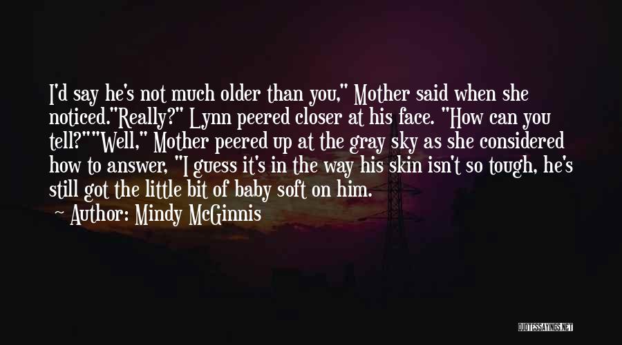 Mindy McGinnis Quotes: I'd Say He's Not Much Older Than You, Mother Said When She Noticed.really? Lynn Peered Closer At His Face. How