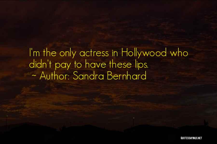 Sandra Bernhard Quotes: I'm The Only Actress In Hollywood Who Didn't Pay To Have These Lips.
