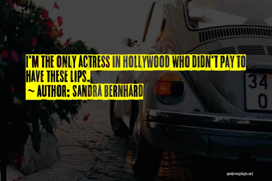 Sandra Bernhard Quotes: I'm The Only Actress In Hollywood Who Didn't Pay To Have These Lips.