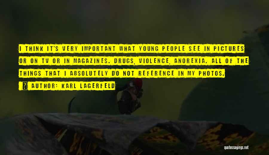 Karl Lagerfeld Quotes: I Think It's Very Important What Young People See In Pictures Or On Tv Or In Magazines. Drugs, Violence, Anorexia.