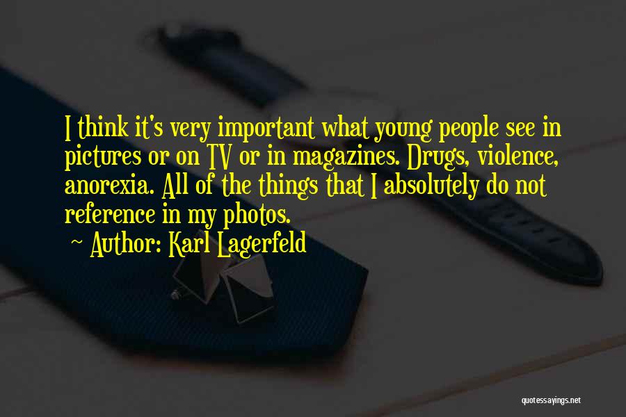 Karl Lagerfeld Quotes: I Think It's Very Important What Young People See In Pictures Or On Tv Or In Magazines. Drugs, Violence, Anorexia.