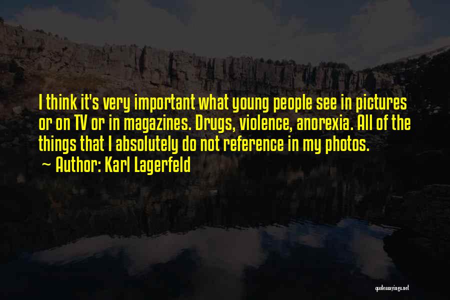 Karl Lagerfeld Quotes: I Think It's Very Important What Young People See In Pictures Or On Tv Or In Magazines. Drugs, Violence, Anorexia.