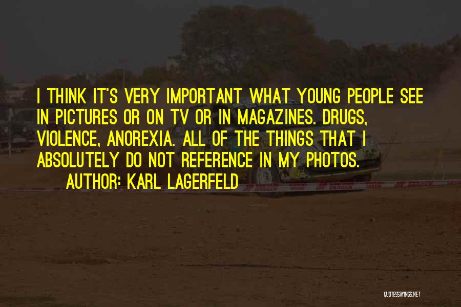 Karl Lagerfeld Quotes: I Think It's Very Important What Young People See In Pictures Or On Tv Or In Magazines. Drugs, Violence, Anorexia.