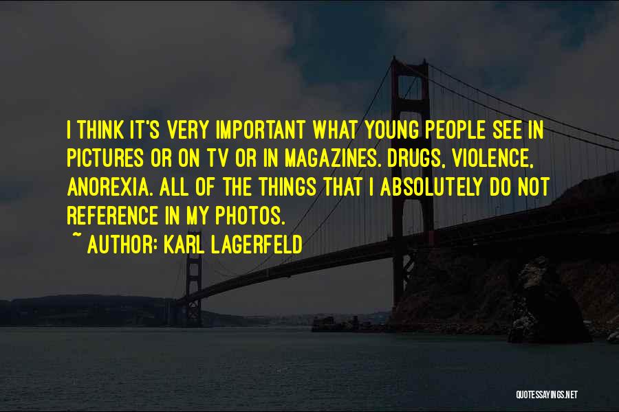 Karl Lagerfeld Quotes: I Think It's Very Important What Young People See In Pictures Or On Tv Or In Magazines. Drugs, Violence, Anorexia.