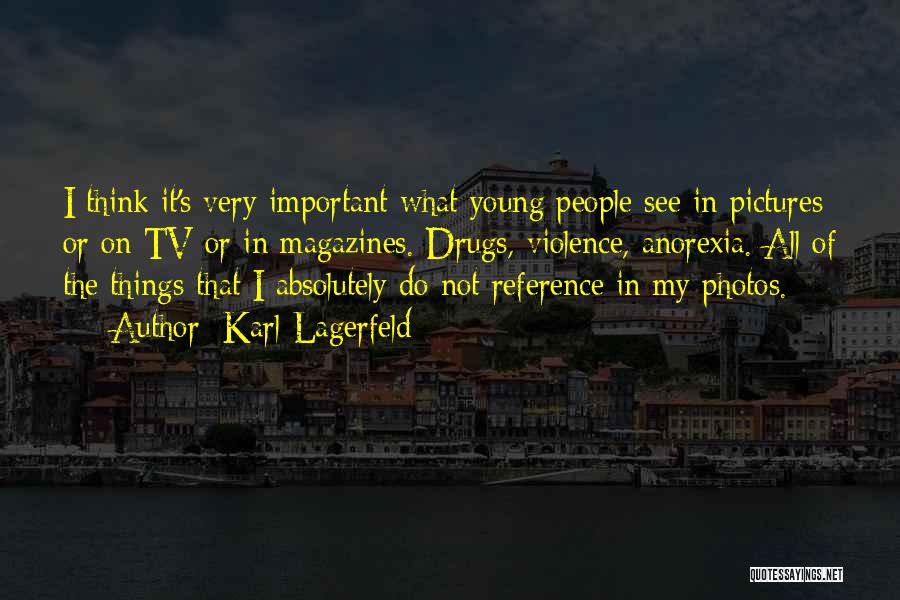 Karl Lagerfeld Quotes: I Think It's Very Important What Young People See In Pictures Or On Tv Or In Magazines. Drugs, Violence, Anorexia.