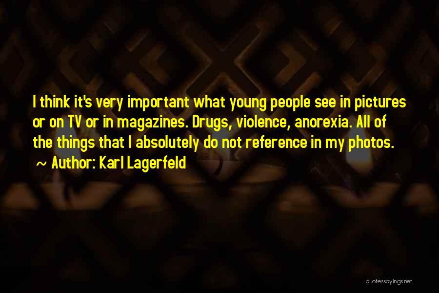 Karl Lagerfeld Quotes: I Think It's Very Important What Young People See In Pictures Or On Tv Or In Magazines. Drugs, Violence, Anorexia.