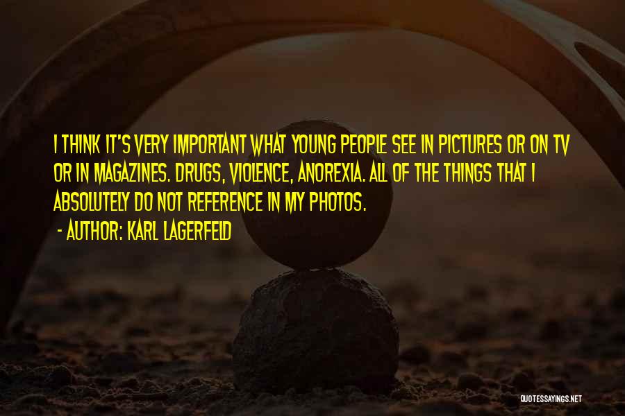 Karl Lagerfeld Quotes: I Think It's Very Important What Young People See In Pictures Or On Tv Or In Magazines. Drugs, Violence, Anorexia.