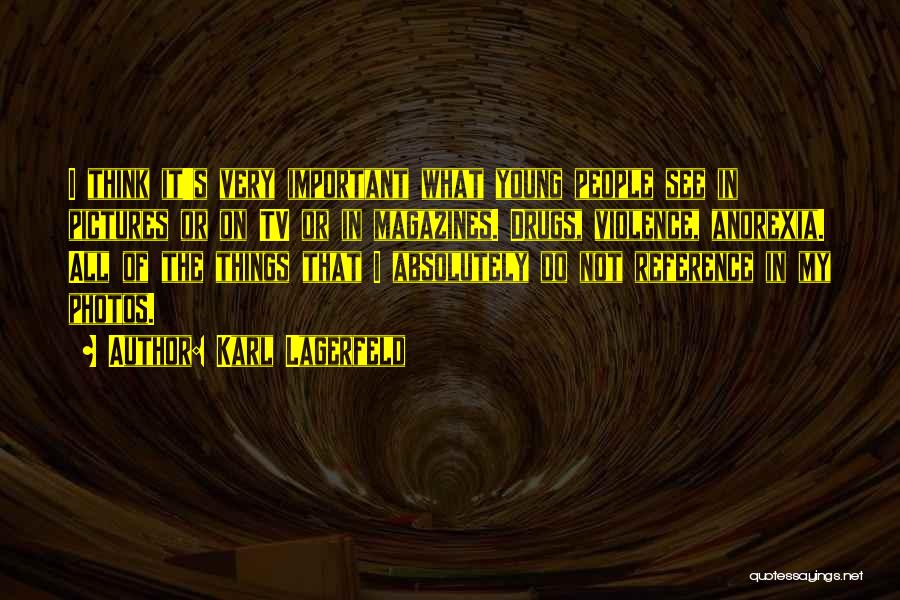 Karl Lagerfeld Quotes: I Think It's Very Important What Young People See In Pictures Or On Tv Or In Magazines. Drugs, Violence, Anorexia.