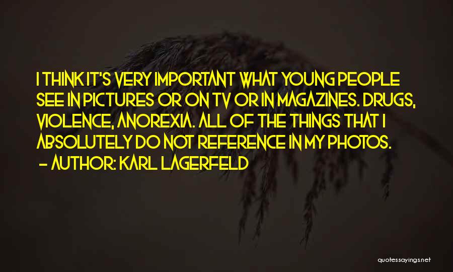 Karl Lagerfeld Quotes: I Think It's Very Important What Young People See In Pictures Or On Tv Or In Magazines. Drugs, Violence, Anorexia.