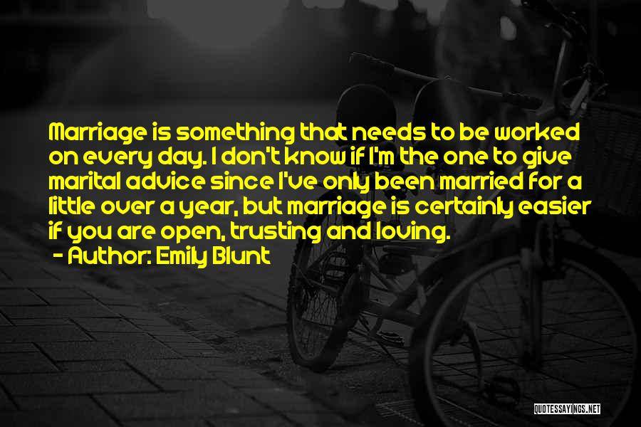 Emily Blunt Quotes: Marriage Is Something That Needs To Be Worked On Every Day. I Don't Know If I'm The One To Give