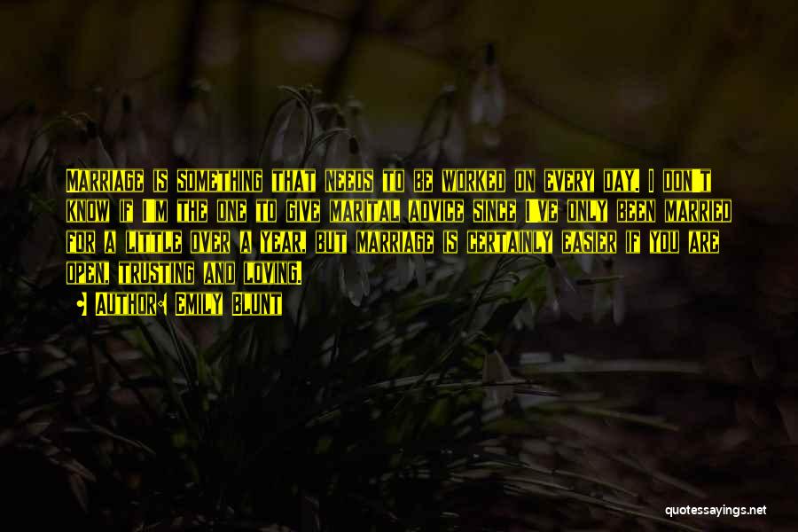 Emily Blunt Quotes: Marriage Is Something That Needs To Be Worked On Every Day. I Don't Know If I'm The One To Give
