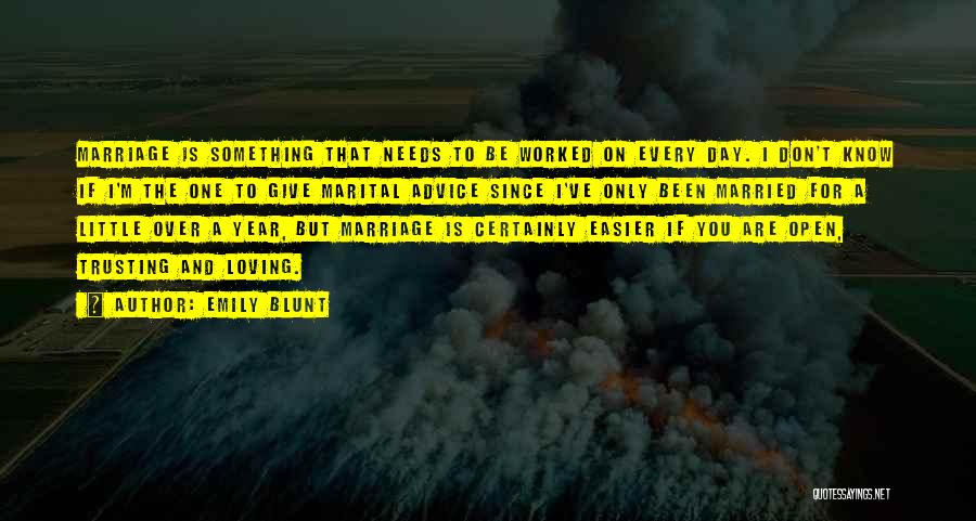 Emily Blunt Quotes: Marriage Is Something That Needs To Be Worked On Every Day. I Don't Know If I'm The One To Give