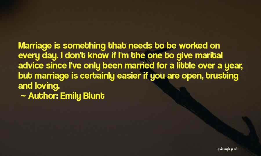 Emily Blunt Quotes: Marriage Is Something That Needs To Be Worked On Every Day. I Don't Know If I'm The One To Give