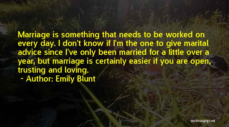 Emily Blunt Quotes: Marriage Is Something That Needs To Be Worked On Every Day. I Don't Know If I'm The One To Give