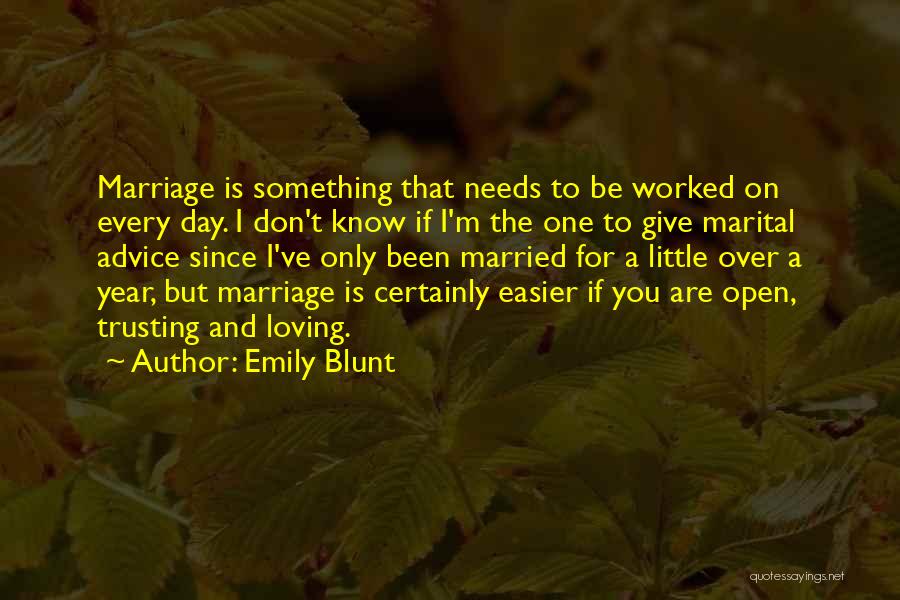 Emily Blunt Quotes: Marriage Is Something That Needs To Be Worked On Every Day. I Don't Know If I'm The One To Give