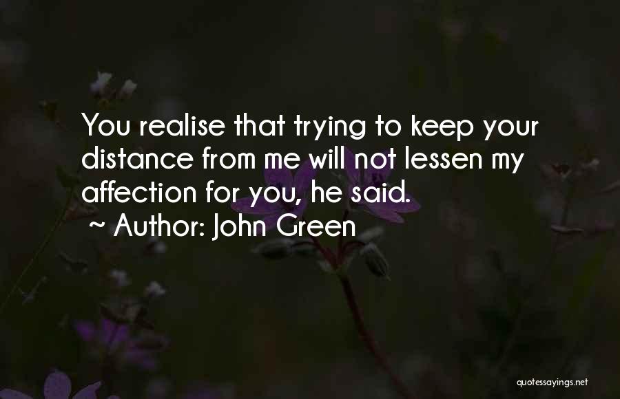 John Green Quotes: You Realise That Trying To Keep Your Distance From Me Will Not Lessen My Affection For You, He Said.