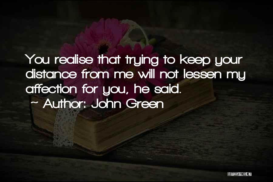 John Green Quotes: You Realise That Trying To Keep Your Distance From Me Will Not Lessen My Affection For You, He Said.