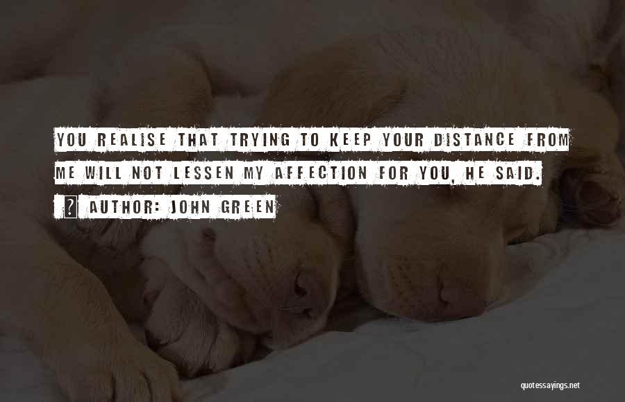 John Green Quotes: You Realise That Trying To Keep Your Distance From Me Will Not Lessen My Affection For You, He Said.