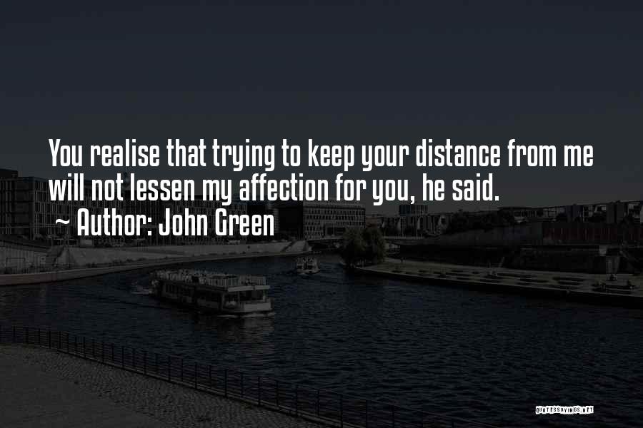 John Green Quotes: You Realise That Trying To Keep Your Distance From Me Will Not Lessen My Affection For You, He Said.