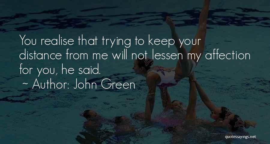 John Green Quotes: You Realise That Trying To Keep Your Distance From Me Will Not Lessen My Affection For You, He Said.