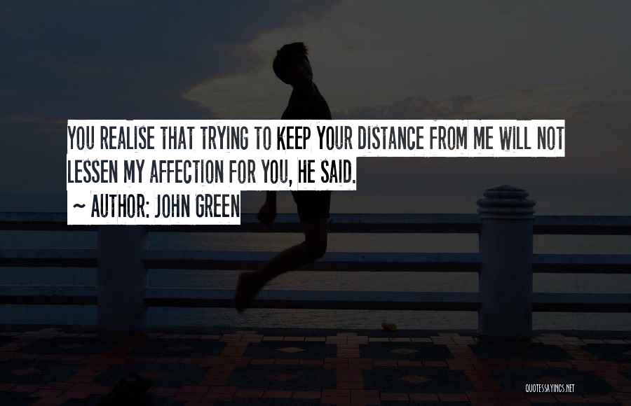 John Green Quotes: You Realise That Trying To Keep Your Distance From Me Will Not Lessen My Affection For You, He Said.