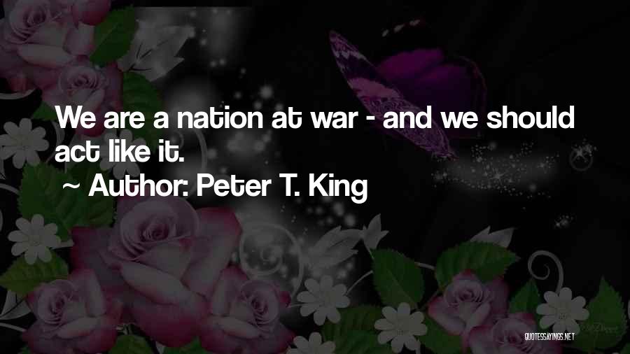 Peter T. King Quotes: We Are A Nation At War - And We Should Act Like It.