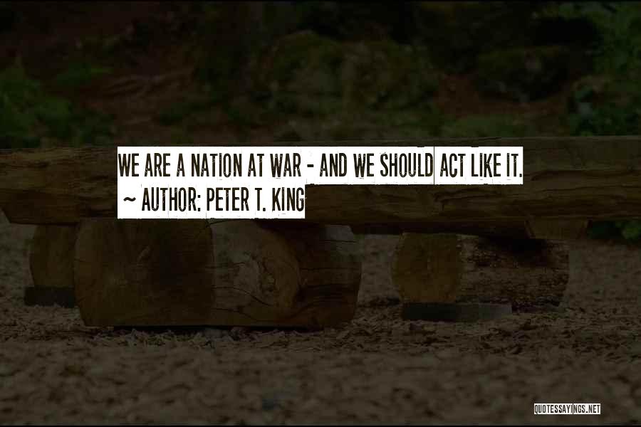 Peter T. King Quotes: We Are A Nation At War - And We Should Act Like It.