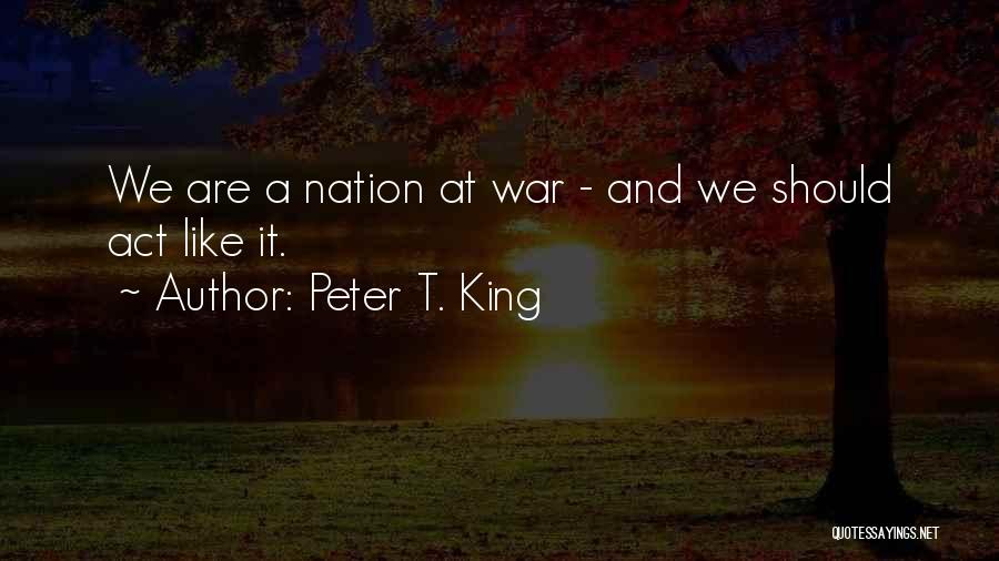 Peter T. King Quotes: We Are A Nation At War - And We Should Act Like It.