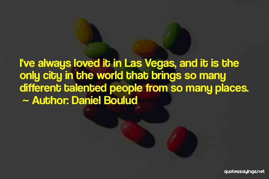 Daniel Boulud Quotes: I've Always Loved It In Las Vegas, And It Is The Only City In The World That Brings So Many