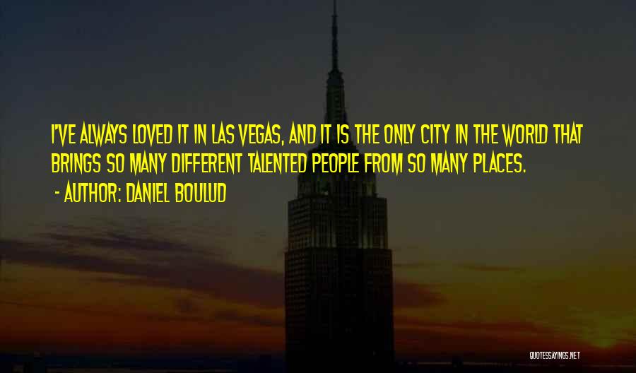 Daniel Boulud Quotes: I've Always Loved It In Las Vegas, And It Is The Only City In The World That Brings So Many