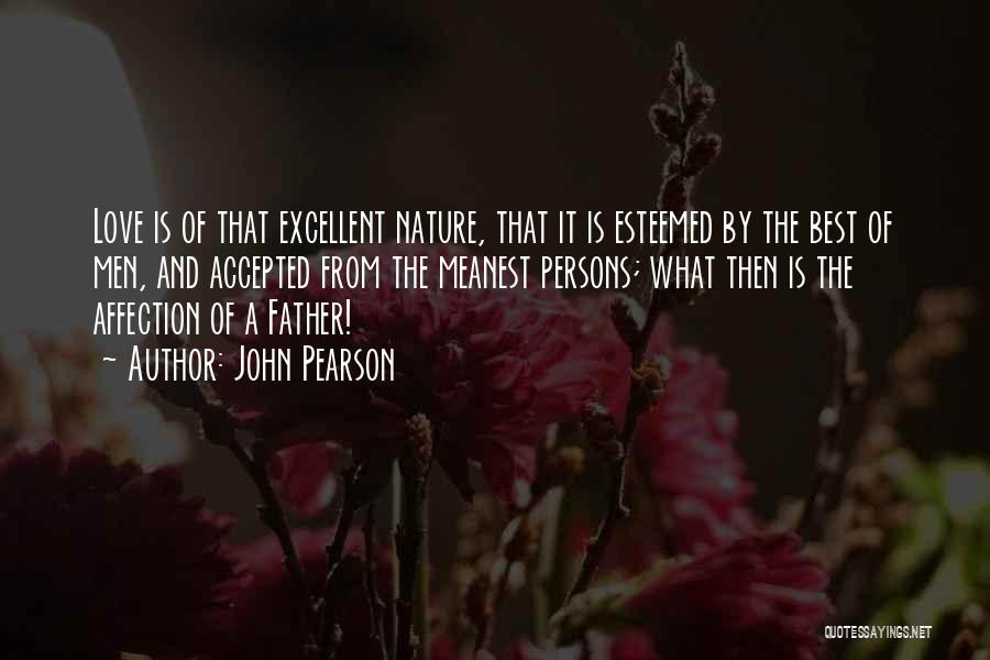 John Pearson Quotes: Love Is Of That Excellent Nature, That It Is Esteemed By The Best Of Men, And Accepted From The Meanest