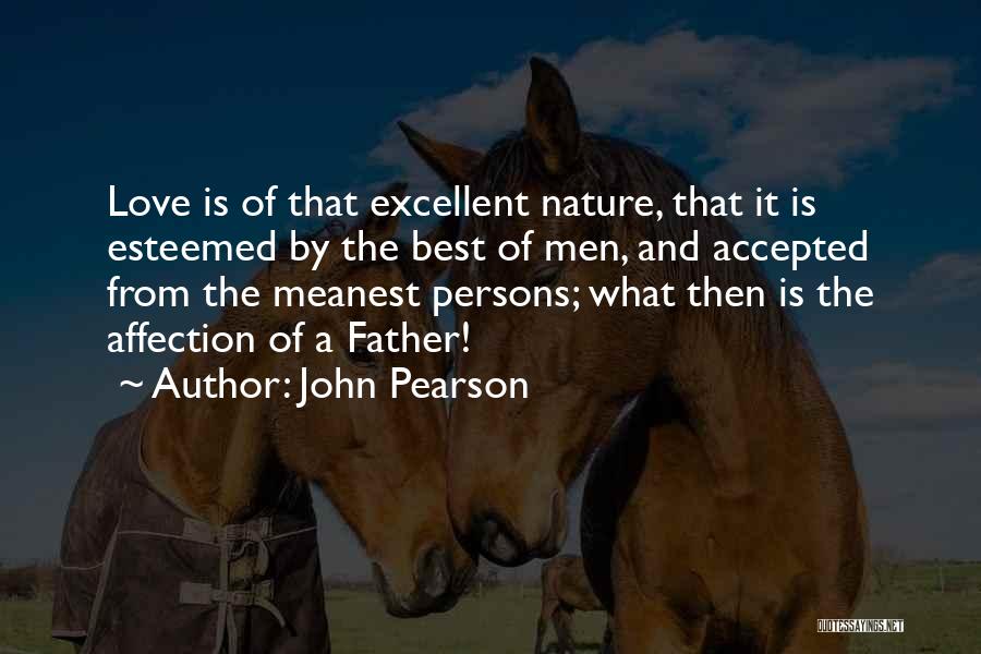 John Pearson Quotes: Love Is Of That Excellent Nature, That It Is Esteemed By The Best Of Men, And Accepted From The Meanest