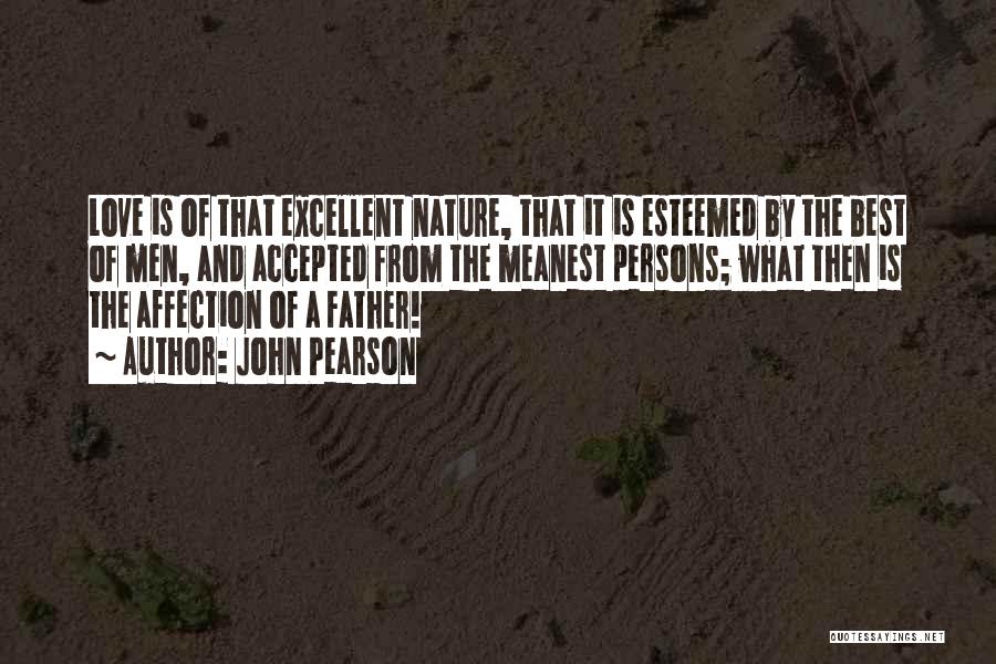 John Pearson Quotes: Love Is Of That Excellent Nature, That It Is Esteemed By The Best Of Men, And Accepted From The Meanest