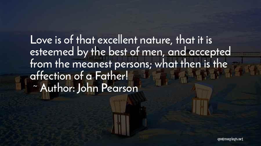 John Pearson Quotes: Love Is Of That Excellent Nature, That It Is Esteemed By The Best Of Men, And Accepted From The Meanest