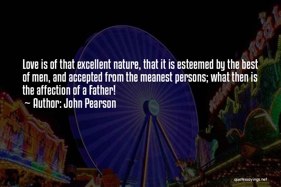 John Pearson Quotes: Love Is Of That Excellent Nature, That It Is Esteemed By The Best Of Men, And Accepted From The Meanest