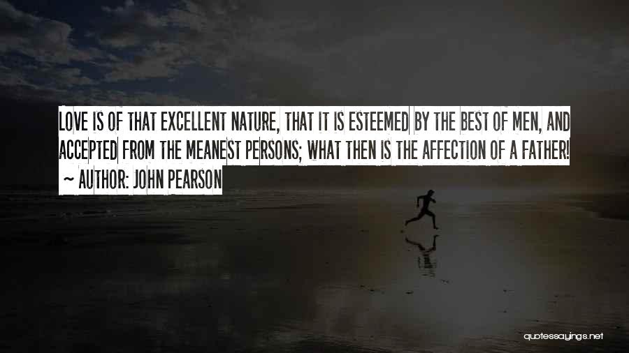 John Pearson Quotes: Love Is Of That Excellent Nature, That It Is Esteemed By The Best Of Men, And Accepted From The Meanest